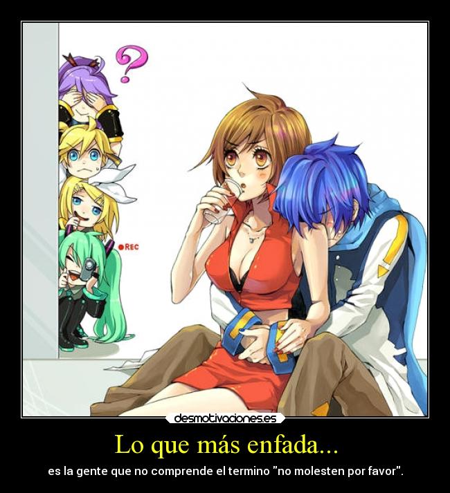 Lo que más enfada... - es la gente que no comprende el termino no molesten por favor.