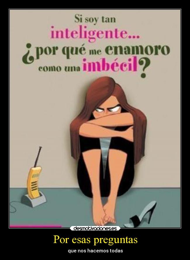 Por esas preguntas - que nos hacemos todas