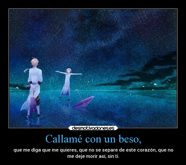 Callamé con un beso, - que me diga que me quieres, que no se separe de este corazón, que no
me deje morir así, sin ti.