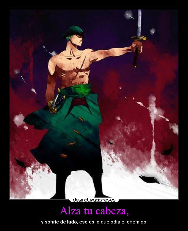 Alza tu cabeza, - y sonríe de lado, eso es lo que odia el enemigo.