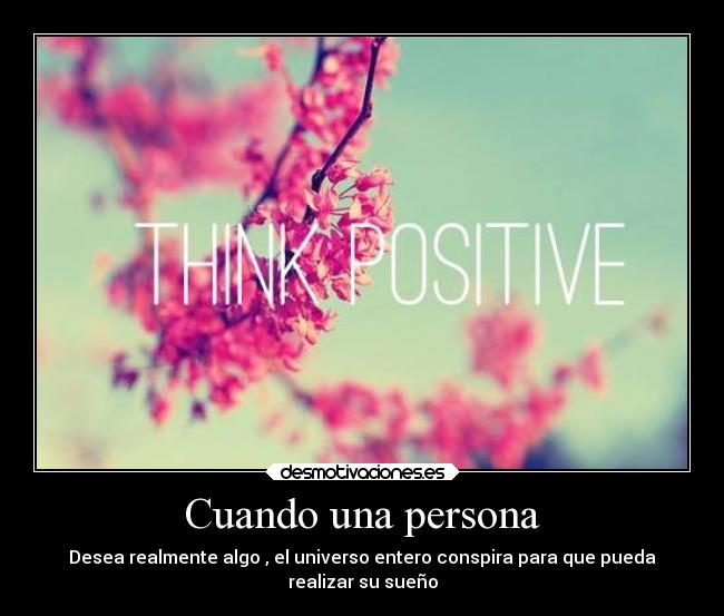 Cuando una persona - Desea realmente algo , el universo entero conspira para que pueda
realizar su sueño