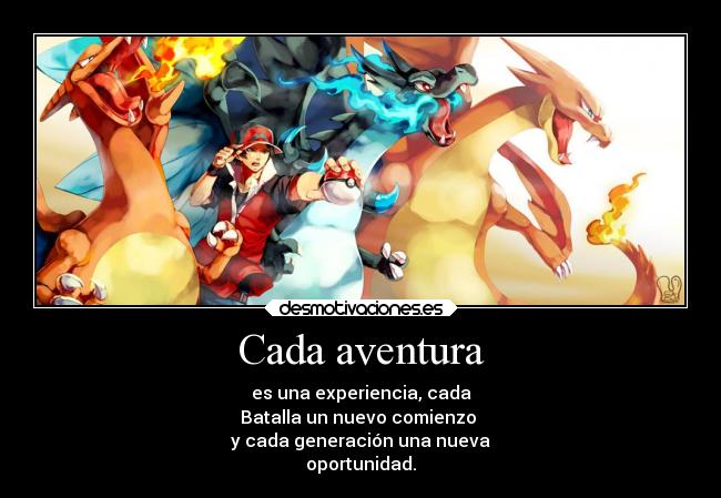 Cada aventura - es una experiencia, cada
Batalla un nuevo comienzo
y cada generación una nueva
oportunidad.