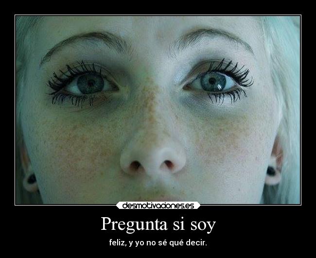 Pregunta si soy - feliz, y yo no sé qué decir.