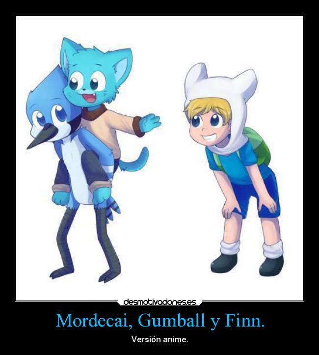 Mordecai, Gumball y Finn. - Versión anime.