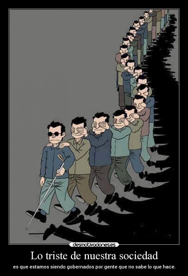 Lo triste de nuestra sociedad - es que estamos siendo gobernados por gente que no sabe lo que hace.