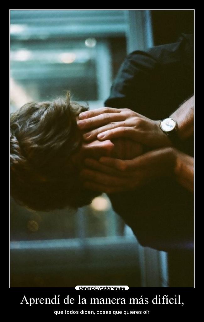 Aprendí de la manera más difícil, - que todos dicen, cosas que quieres oír.
