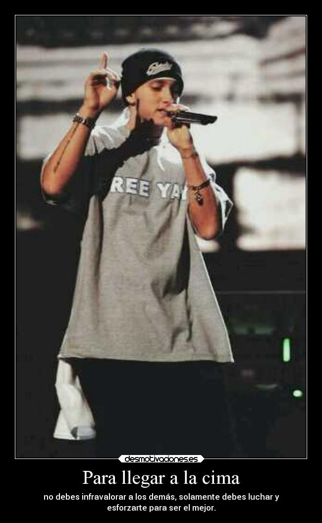 Para llegar a la cima - no debes infravalorar a los demás, solamente debes luchar y
esforzarte para ser el mejor.