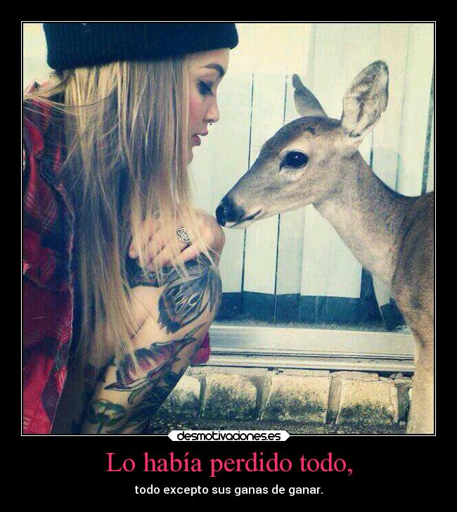 Lo había perdido todo, - todo excepto sus ganas de ganar.