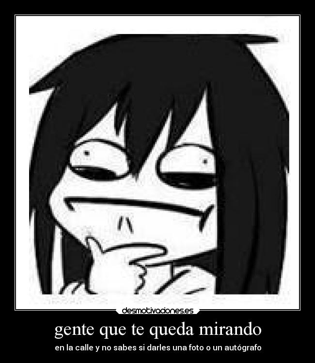 gente que te queda mirando - en la calle y no sabes si darles una foto o un autógrafo