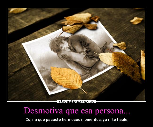 Desmotiva que esa persona... -