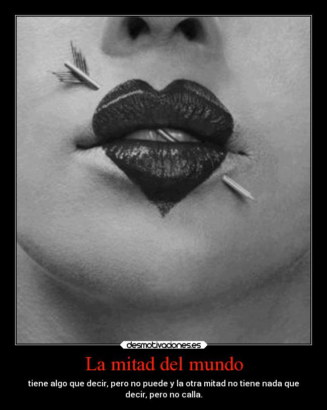 La mitad del mundo - tiene algo que decir, pero no puede y la otra mitad no tiene nada que
decir, pero no calla.