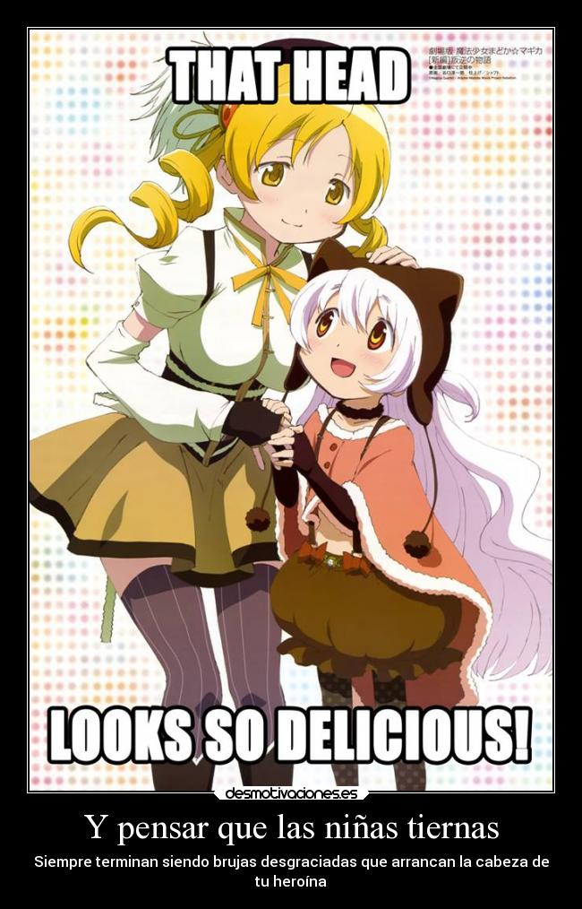Y pensar que las niñas tiernas - Siempre terminan siendo brujas desgraciadas que arrancan la cabeza de
tu heroína