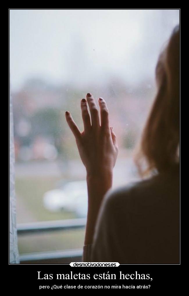 Las maletas están hechas, - pero ¿Qué clase de corazón no mira hacía atrás?