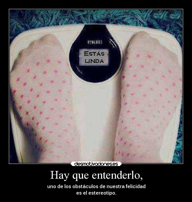 Hay que entenderlo, - uno de los obstáculos de nuestra felicidad
es el estereotipo.