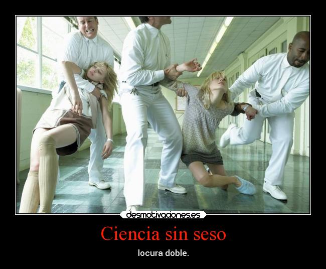 Ciencia sin seso - locura doble.