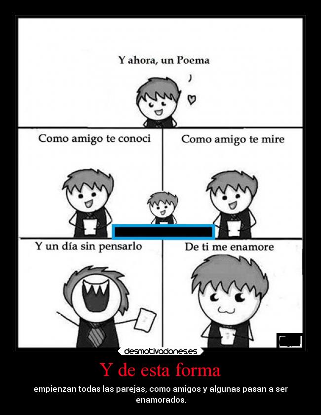 Y de esta forma - empienzan todas las parejas, como amigos y algunas pasan a ser
enamorados.