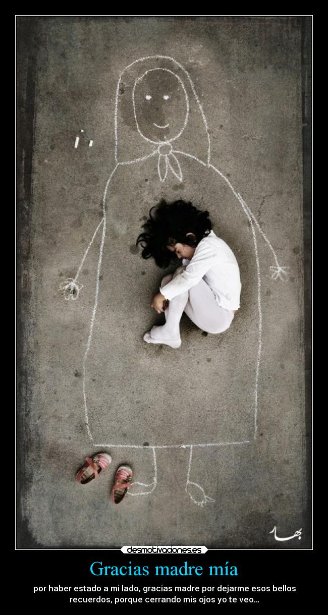 Gracias madre mía - por haber estado a mi lado, gracias madre por dejarme esos bellos
recuerdos, porque cerrando mis ojos yo te veo…