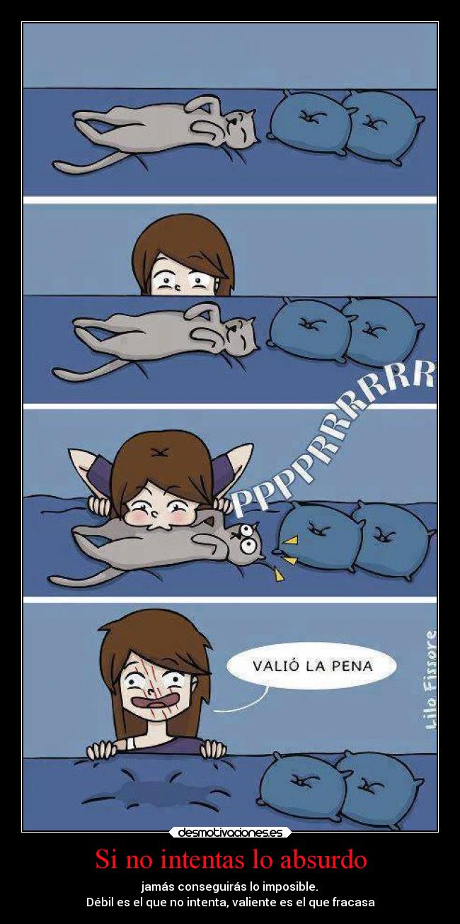 Si no intentas lo absurdo - jamás conseguirás lo imposible.
Débil es el que no intenta, valiente es el que fracasa
