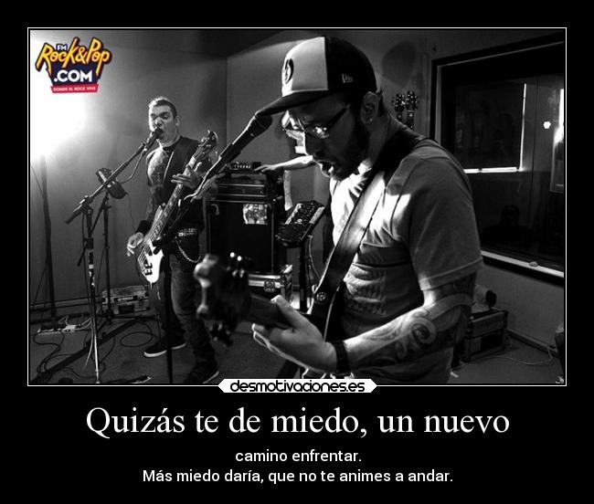 Quizás te de miedo, un nuevo - camino enfrentar.
Más miedo daría, que no te animes a andar.