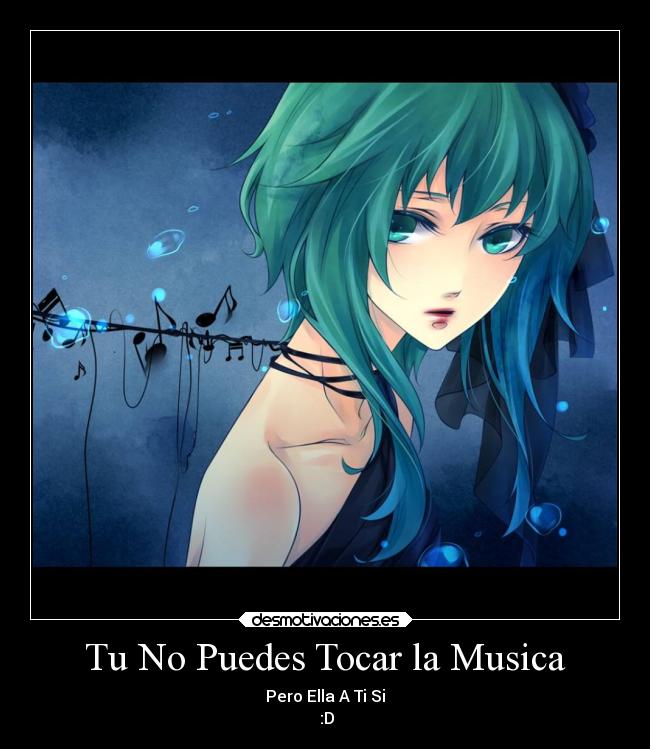 Tu No Puedes Tocar la Musica - Pero Ella A Ti Si
 :D