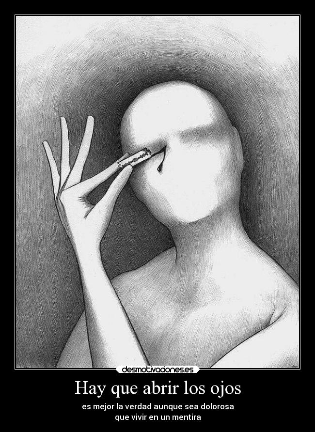 Hay que abrir los ojos - es mejor la verdad aunque sea dolorosa
que vivir en un mentira