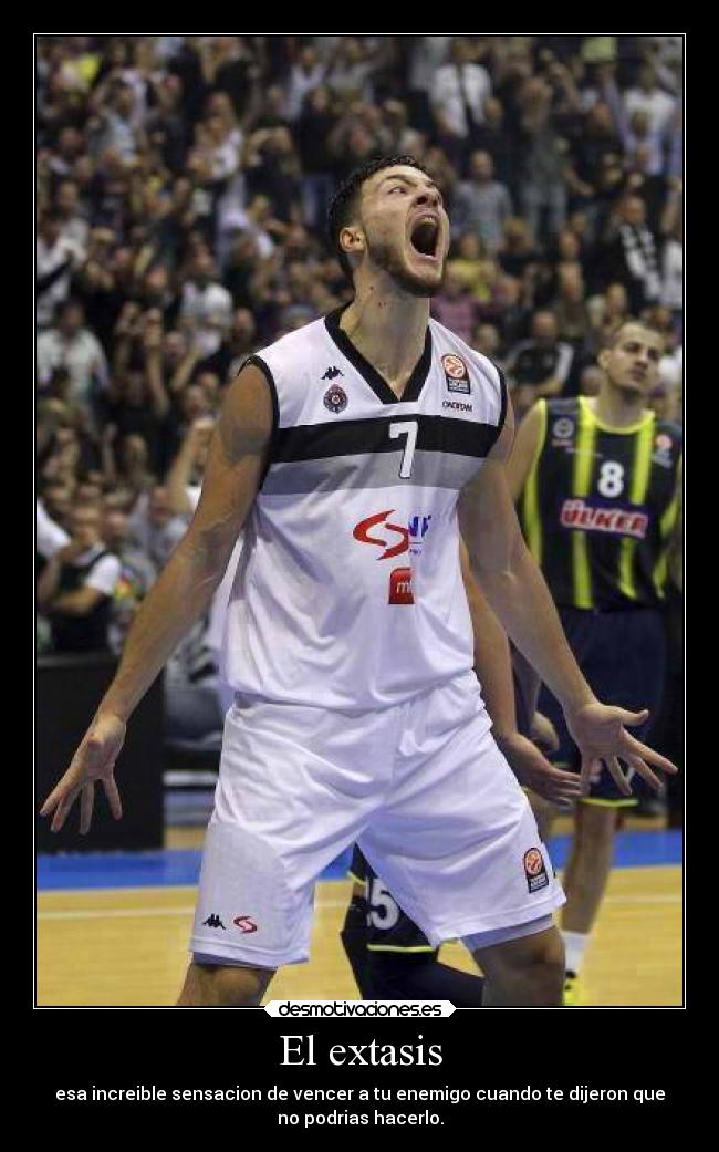El extasis - esa increible sensacion de vencer a tu enemigo cuando te dijeron que
no podrias hacerlo.