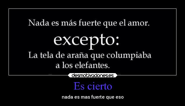 Es cierto - nada es mas fuerte que eso
