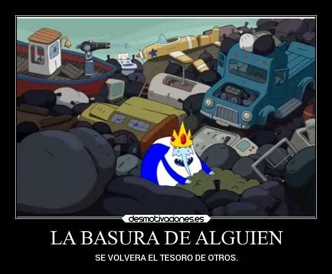 LA BASURA DE ALGUIEN - SE VOLVERA EL TESORO DE OTROS.