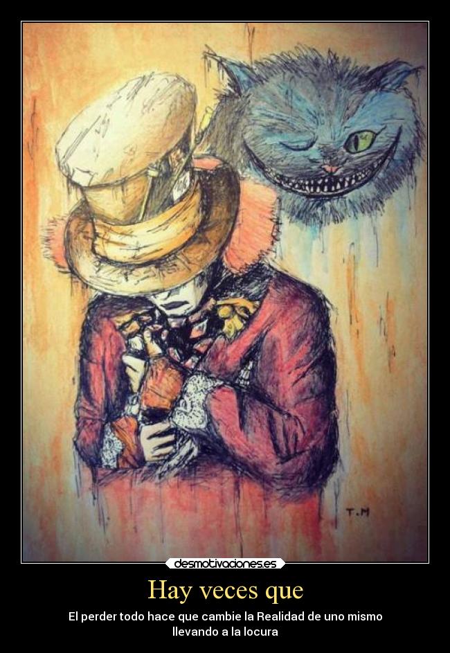 Hay veces que - El perder todo hace que cambie la Realidad de uno mismo
llevando a la locura