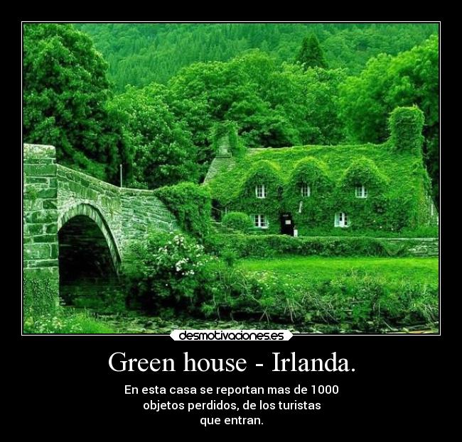 Green house - Irlanda. - En esta casa se reportan mas de 1000
objetos perdidos, de los turistas
que entran.