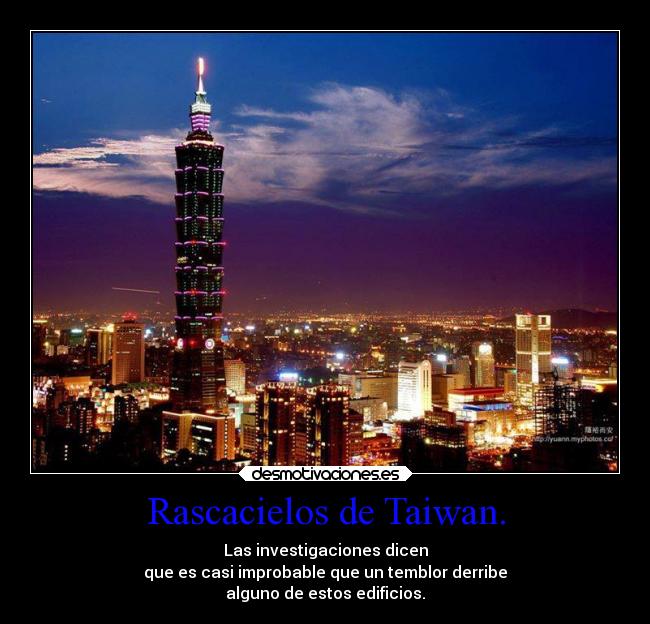 Rascacielos de Taiwan. - Las investigaciones dicen
que es casi improbable que un temblor derribe
alguno de estos edificios.