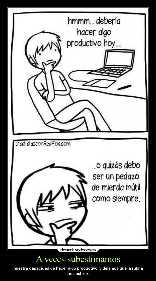 A veces subestimamos - nuestra capacidad de hacer algo productivo, y dejamos que la rutina
nos asfixie.