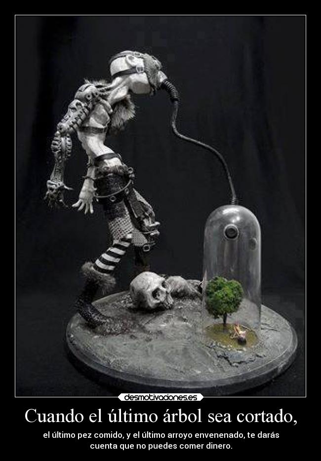 Cuando el último árbol sea cortado, - el último pez comido, y el último arroyo envenenado, te darás
cuenta que no puedes comer dinero.