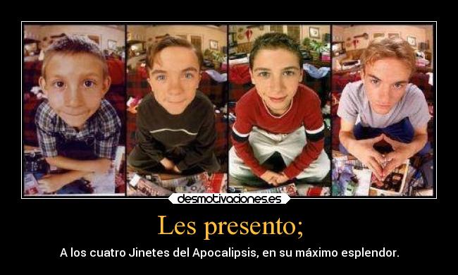 Les presento; - A los cuatro Jinetes del Apocalipsis, en su máximo esplendor.