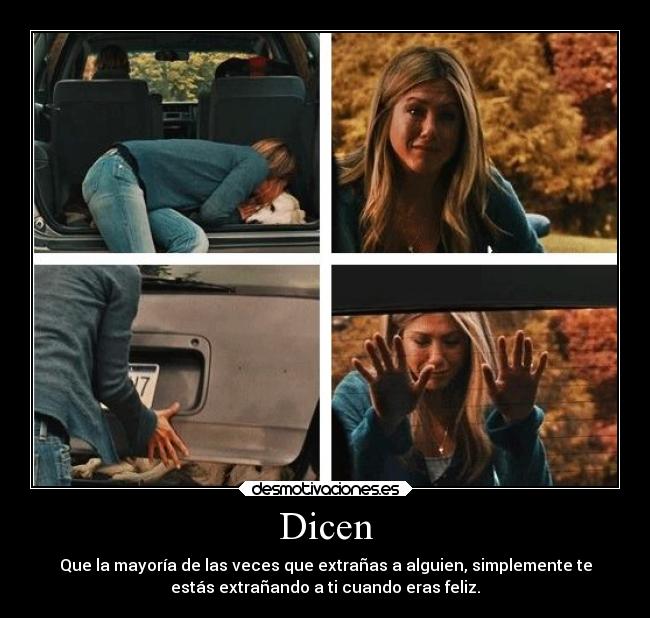 Dicen - Que la mayoría de las veces que extrañas a alguien, simplemente te
estás extrañando a ti cuando eras feliz.