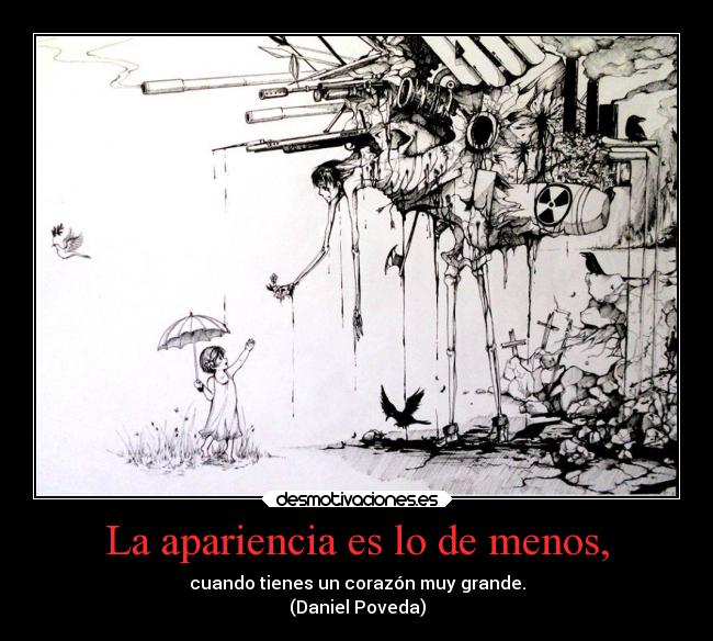 La apariencia es lo de menos, - cuando tienes un corazón muy grande.
(Daniel Poveda)