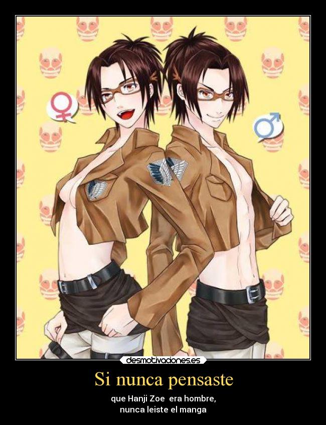 Si nunca pensaste - que Hanji Zoe era hombre,
nunca leiste el manga