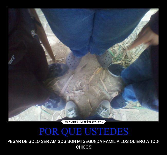 POR QUE USTEDES - A PESAR DE SOLO SER AMIGOS SON MI SEGUNDA FAMILIA LOS QUIERO A TODOS
CHICOS