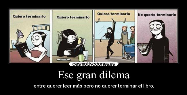 Ese gran dilema - entre querer leer más pero no querer terminar el libro.