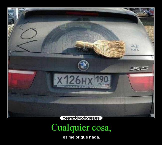 Cualquier cosa, - es mejor que nada.