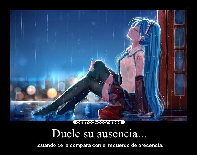Duele su ausencia... - ...cuando se la compara con el recuerdo de presencia.