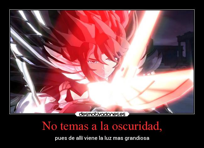 No temas a la oscuridad, - pues de allí viene la luz mas grandiosa