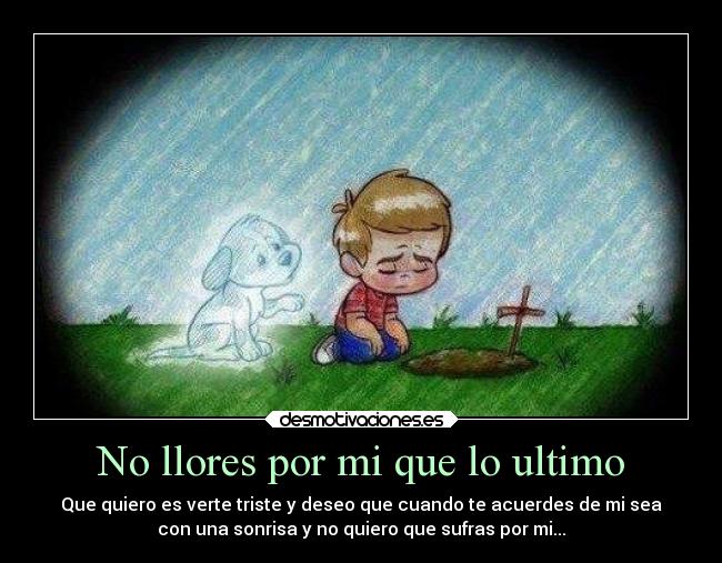 No llores por mi que lo ultimo - Que quiero es verte triste y deseo que cuando te acuerdes de mi sea
con una sonrisa y no quiero que sufras por mi...