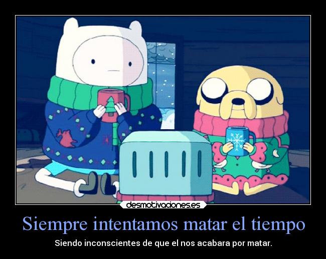 Siempre intentamos matar el tiempo -