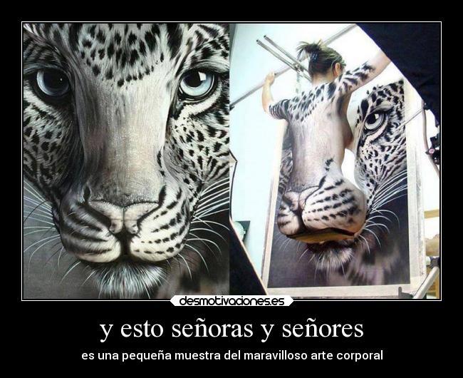 y esto señoras y señores - es una pequeña muestra del maravilloso arte corporal