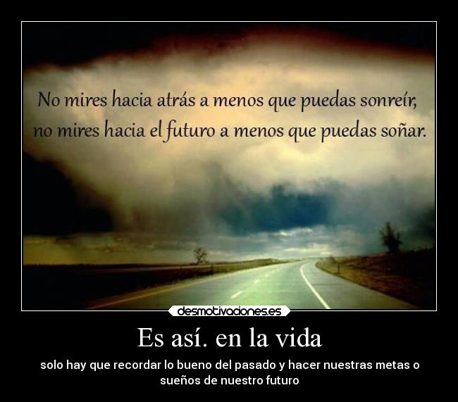 Es así. en la vida -