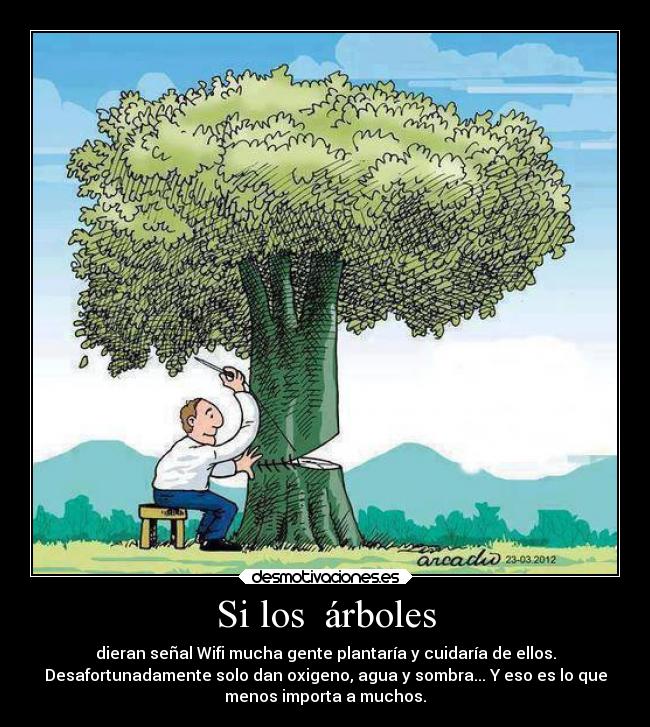 Si los árboles - dieran señal Wifi mucha gente plantaría y cuidaría de ellos.
Desafortunadamente solo dan oxigeno, agua y sombra... Y eso es lo que
menos importa a muchos.