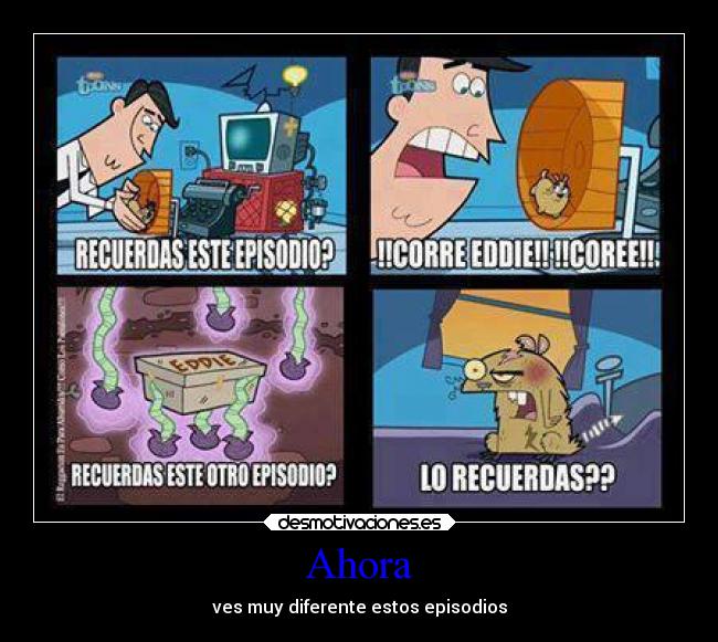 Ahora - ves muy diferente estos episodios