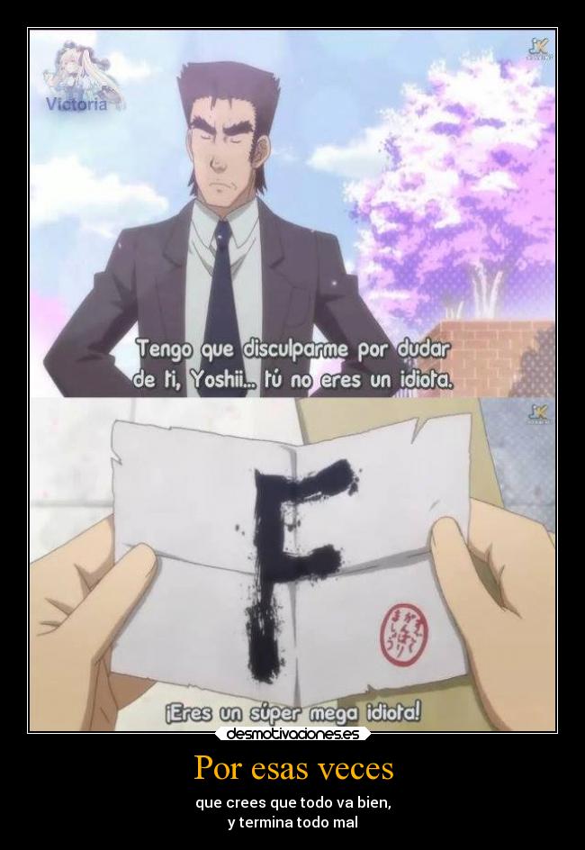 Por esas veces - que crees que todo va bien,
y termina todo mal