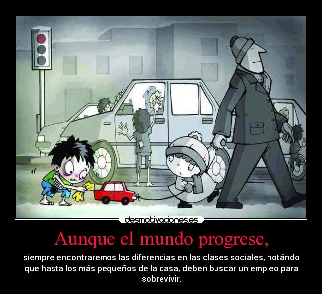 Aunque el mundo progrese, - siempre encontraremos las diferencias en las clases sociales, notándo
que hasta los más pequeños de la casa, deben buscar un empleo para
sobrevivir.